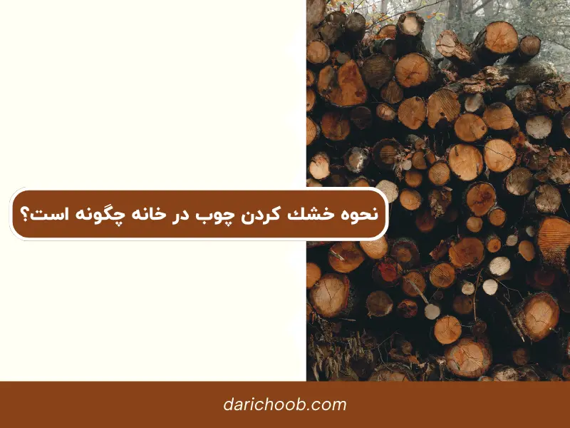 نحوه خشك كردن چوب در خانه چگونه است؟