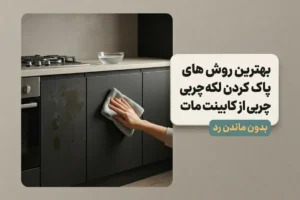 بهترین روش های پاک کردن لکه چربی از کابینت مات | بدون ماندن رد