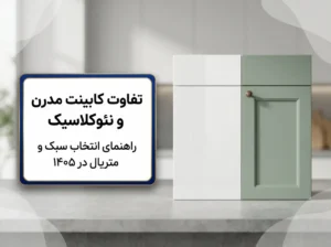 تفاوت کابینت مدرن و نئوکلاسیک | راهنمای انتخاب سبک 1405