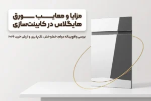 مزایا و معایب ورق هایگلاس در کابینت‌سازی | بررسی واقع‌بینانه 2026