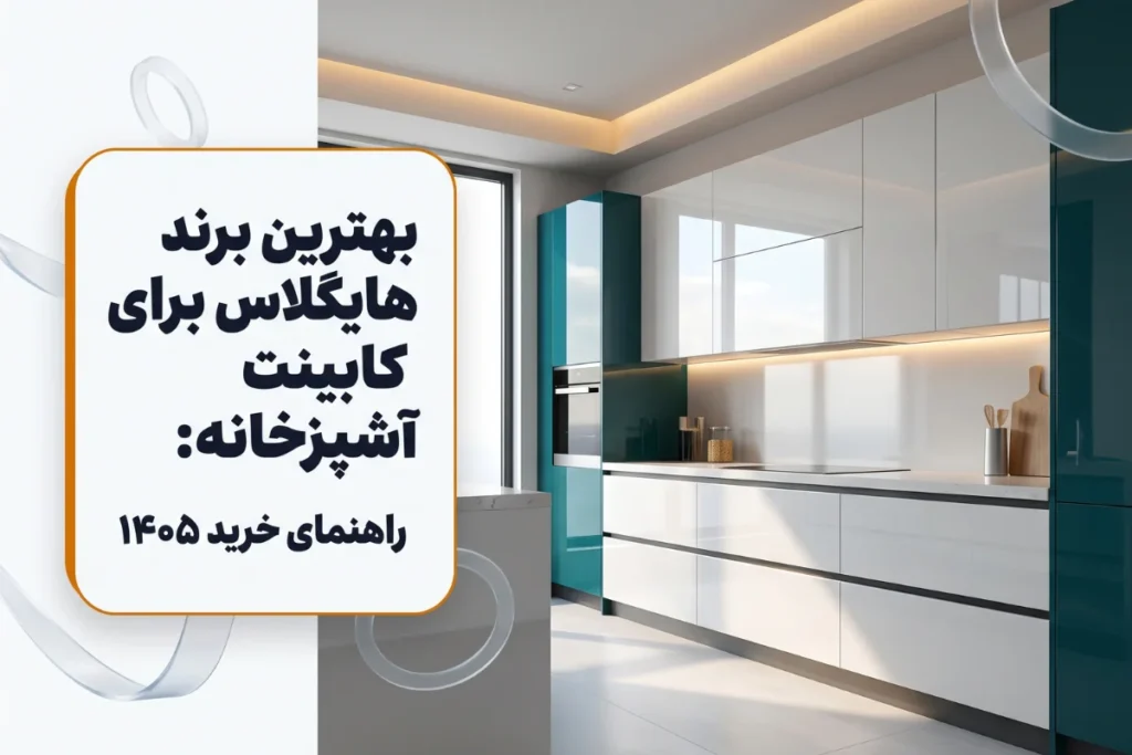 بهترین برند هایگلاس برای کابینت آشپزخانه | راهنمای خرید ۱۴۰۵