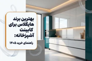بهترین برند هایگلاس برای کابینت آشپزخانه | راهنمای خرید ۱۴۰۵
